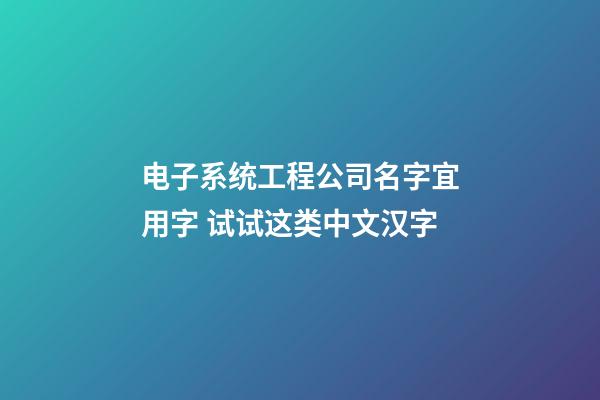 电子系统工程公司名字宜用字 试试这类中文汉字-第1张-公司起名-玄机派